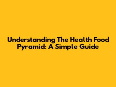 Understanding The Health Food Pyramid: A Simple Guide