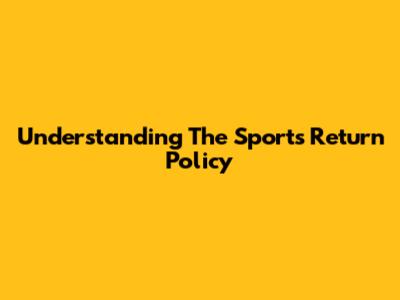 Understanding The Sports Return Policy