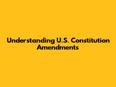 Understanding U.S. Constitution Amendments