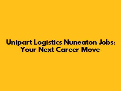 Unipart Logistics Nuneaton Jobs: Your Next Career Move