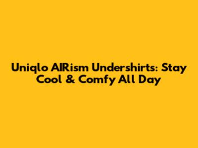 Uniqlo AIRism Undershirts: Stay Cool & Comfy All Day