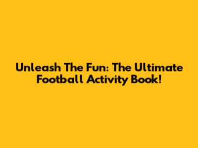 Unleash The Fun: The Ultimate Football Activity Book!