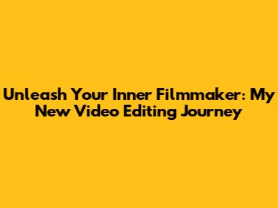 Unleash Your Inner Filmmaker: My New Video Editing Journey