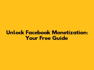 Unlock Facebook Monetization: Your Free Guide