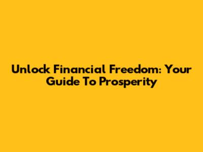 Unlock Financial Freedom: Your Guide To Prosperity