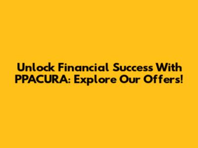 Unlock Financial Success With PPACURA: Explore Our Offers!