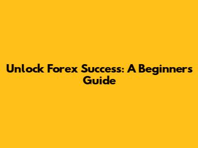 Unlock Forex Success: A Beginner's Guide
