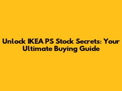 Unlock IKEA PS Stock Secrets: Your Ultimate Buying Guide