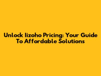 Unlock Iizoho Pricing: Your Guide To Affordable Solutions