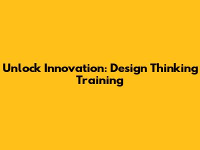 Unlock Innovation: Design Thinking Training