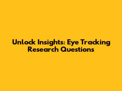 Unlock Insights: Eye Tracking Research Questions