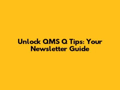 Unlock QMS Q Tips: Your Newsletter Guide