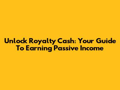 Unlock Royalty Cash: Your Guide To Earning Passive Income