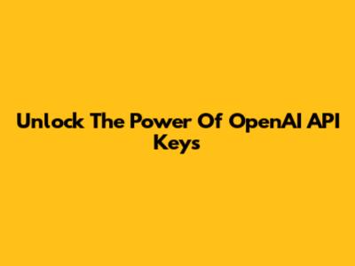 Unlock The Power Of OpenAI API Keys