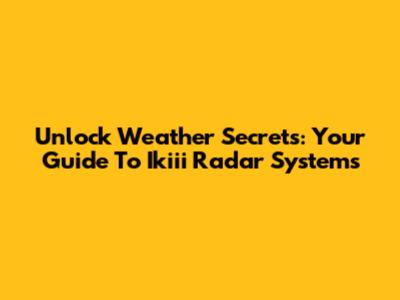 Unlock Weather Secrets: Your Guide To Ikiii Radar Systems