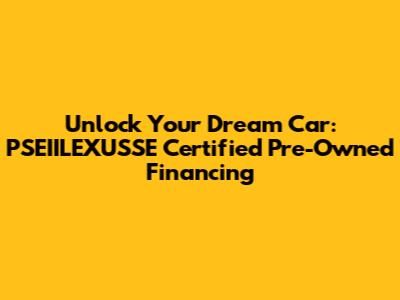 Unlock Your Dream Car: PSEIILEXUSSE Certified Pre-Owned Financing