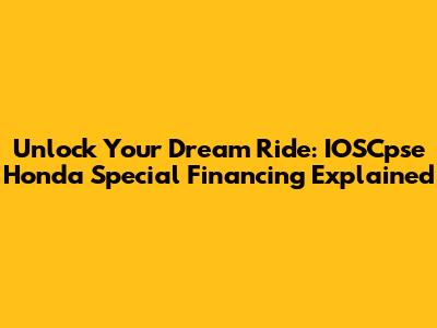Unlock Your Dream Ride: IOSCpse Honda Special Financing Explained