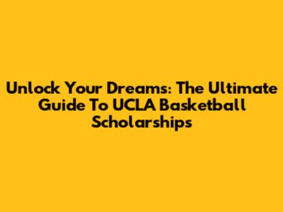 Unlock Your Dreams: The Ultimate Guide To UCLA Basketball Scholarships