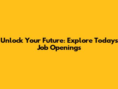 Unlock Your Future: Explore Today's Job Openings