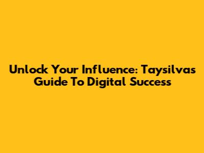 Unlock Your Influence: Taysilva's Guide To Digital Success