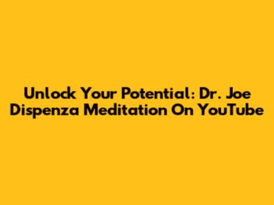Unlock Your Potential: Dr. Joe Dispenza Meditation On YouTube