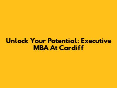 Unlock Your Potential: Executive MBA At Cardiff