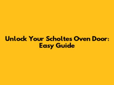 Unlock Your Scholtes Oven Door: Easy Guide