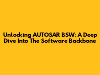 Unlocking AUTOSAR BSW: A Deep Dive Into The Software Backbone