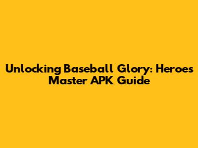Unlocking Baseball Glory: Heroes Master APK Guide