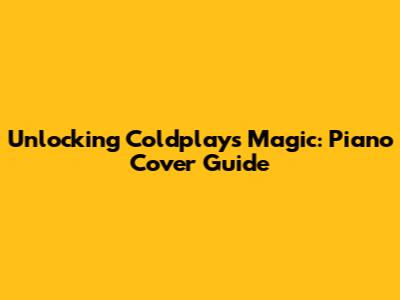 Unlocking Coldplay's Magic: Piano Cover Guide