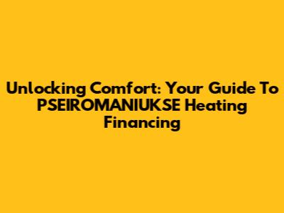 Unlocking Comfort: Your Guide To PSEIROMANIUKSE Heating Financing