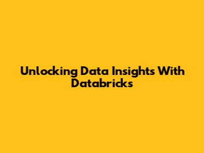 Unlocking Data Insights With Databricks
