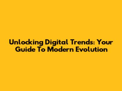 Unlocking Digital Trends: Your Guide To Modern Evolution
