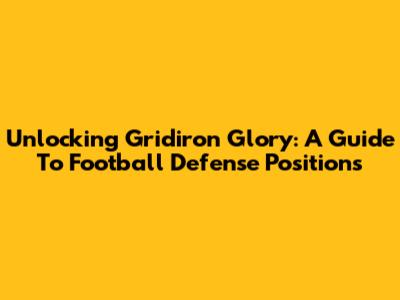 Unlocking Gridiron Glory: A Guide To Football Defense Positions