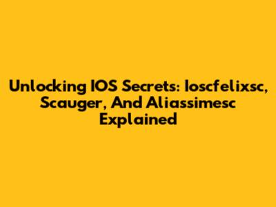 Unlocking IOS Secrets: Ioscfelixsc, Scauger, And Aliassimesc Explained