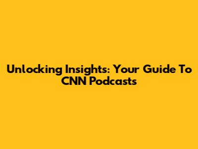 Unlocking Insights: Your Guide To CNN Podcasts