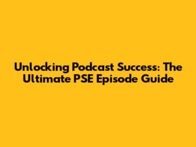 Unlocking Podcast Success: The Ultimate PSE Episode Guide