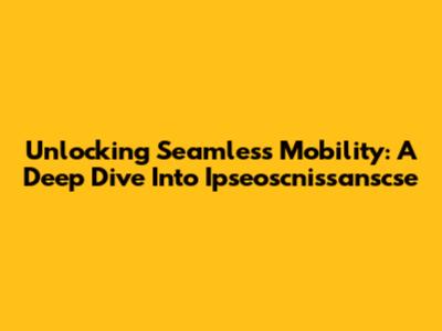 Unlocking Seamless Mobility: A Deep Dive Into Ipseoscnissanscse
