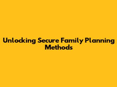 Unlocking Secure Family Planning Methods
