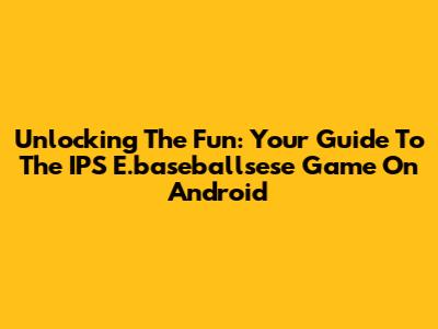 Unlocking The Fun: Your Guide To The IPS E.baseballsese Game On Android