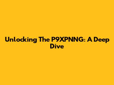 Unlocking The P9XPNNG: A Deep Dive