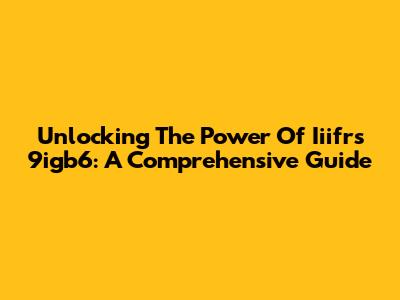 Unlocking The Power Of Iiifrs 9igb6: A Comprehensive Guide