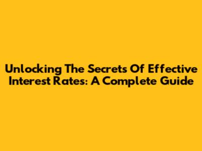 Unlocking The Secrets Of Effective Interest Rates: A Complete Guide