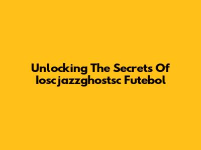 Unlocking The Secrets Of Ioscjazzghostsc Futebol