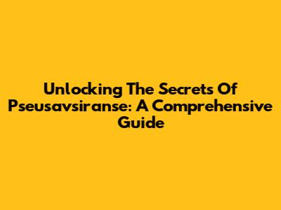 Unlocking The Secrets Of Pseusavsiranse: A Comprehensive Guide