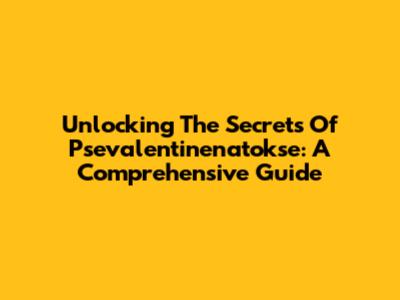 Unlocking The Secrets Of Psevalentinenatokse: A Comprehensive Guide