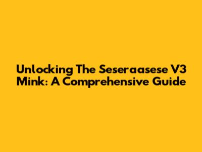 Unlocking The Seseraasese V3 Mink: A Comprehensive Guide