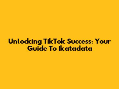 Unlocking TikTok Success: Your Guide To Ikatadata