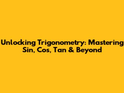 Unlocking Trigonometry: Mastering Sin, Cos, Tan & Beyond