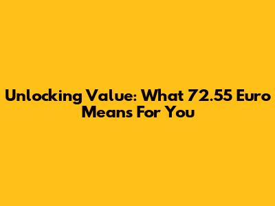 Unlocking Value: What 72.55 Euro Means For You